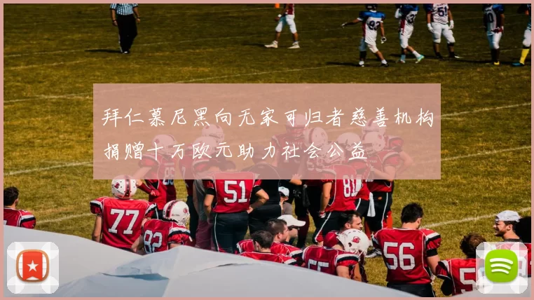 拜仁慕尼黑向无家可归者慈善机构捐赠十万欧元助力社会公益