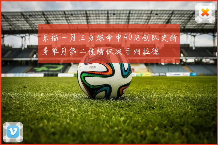 乐福一月三分球命中40记创队史新秀单月第二佳绩仅次于利拉德